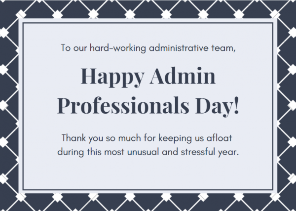 Happy Administrative Professionals Day! Thank you so much for keeping us afloat during this most unusual and stressful year.