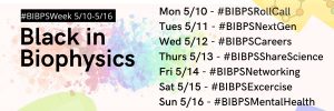 #BlackInBiophysicsWeek Schedule 5/10 #BIBPRollCall 5/11 #BIBPNextGen 5/12 #BIBPCareers 5/13 #BIBPShareScience 5/14 #BIBPNetworking 5/15 #BIBPExercise 5/16 #BIBPSMentalHealth