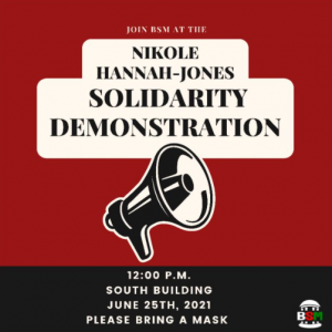 Image ALT text: Join BSM, Nikole Hannah-Jones Solidarity Demonstration 12:00 PM South Building June 25, 2021, Please bring a mask.