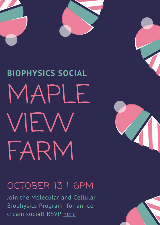 text BIOPHYSICS SOCIAL OCTOBER 13 | 6PM Join the Molecular and Cellular Biophysics Program for an ice cream social! RSVP here
