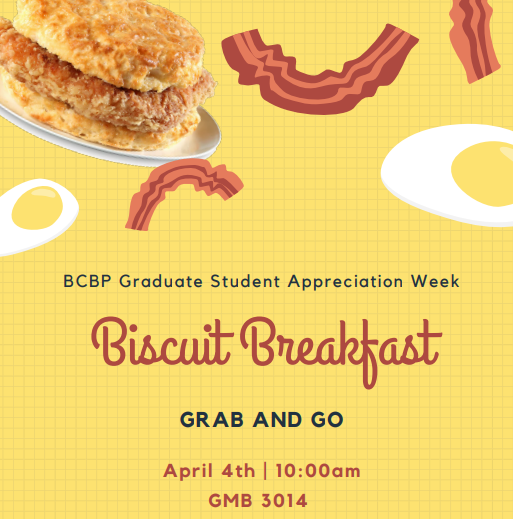images of breakfast sandwich bacon and eggs, text "BCBP Graduate Student Appreciation Week biscuit breakfast for Grab and go April 4 10 am gmb 3014"