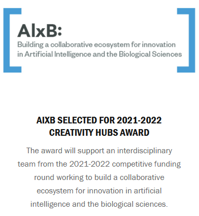 AIxB selected for 2021-2022 Creativity Hubs award The award will support an interdisciplinary team from the 2021-2022 competitive funding round working to build a collaborative ecosystem for innovation in artificial intelligence and the biological sciences.