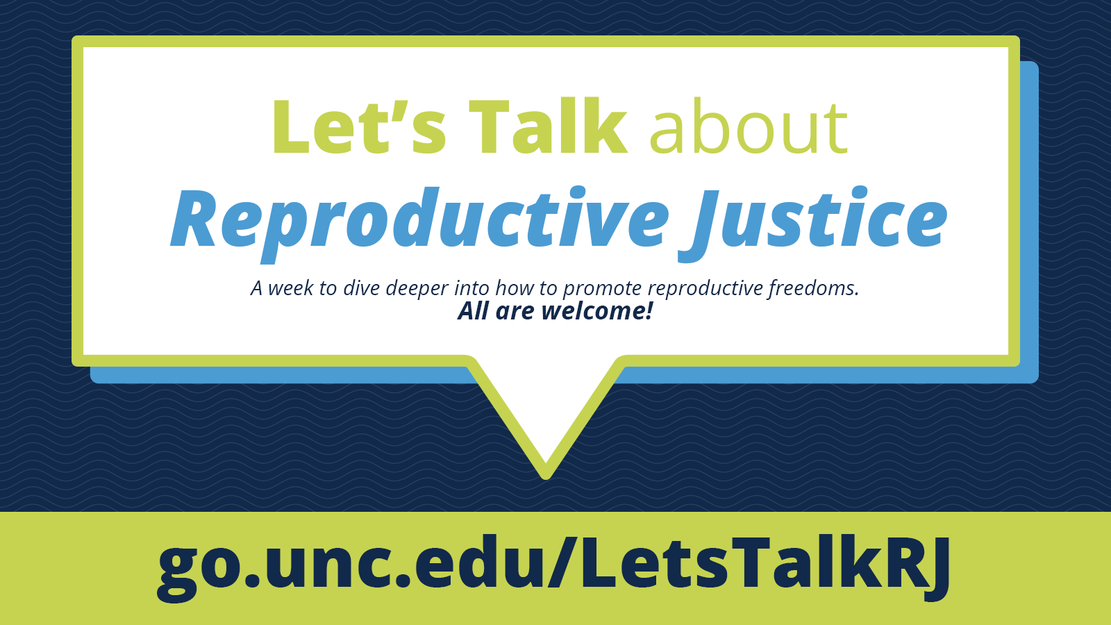 A white speech bubble on a navy background says "Let's talk about reproductive justice." Under the main text is the text it says "A week to dive into how to promote reproductive freedoms. All are welcome!" Under the speech bubble is a green bar with the URL go.unc.edu/LetsTalkRJ