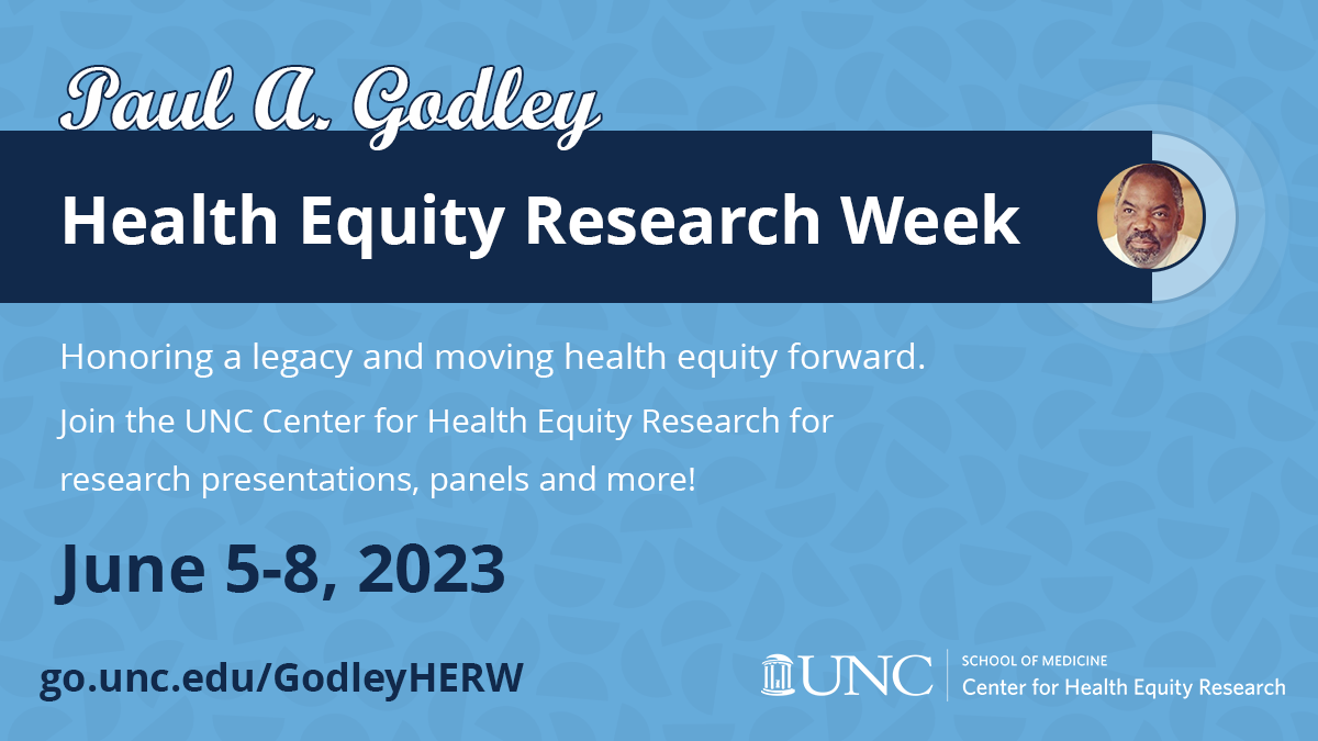 General graphic for the Paul A. Godley Health Equity Research Week. White text reads "Honoring a legacy and moving health equity forward. Join the UNC Center for Health Equity Research for research presentations, panels and more!" The dates June 5-8, 2023 are in navy. URL: go.unc.edu/GodleyHERW
