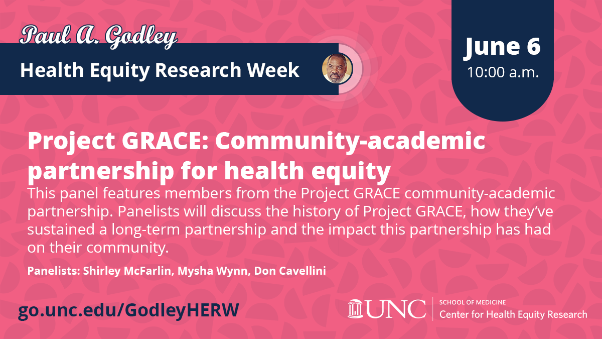 Graphic for the "Project GRACE" panel of the Paul A. Godley Health Equity Research Week. White text reads "Project GRACE: Community-academic partnership for health equity" and "This panel features members from the Project GRACE community-academic partnership. Panelists will discuss the history of Project GRACE, how they have sustained a long-term partnership, and the impact this partnership has had for their community." Panelists: Shirley McFarlin, Mysha Wynn, Don Cavellini. Date and time on a navy flag: June 6, 10:00 a.m. Go link: go.unc.edu/GodleyHERW