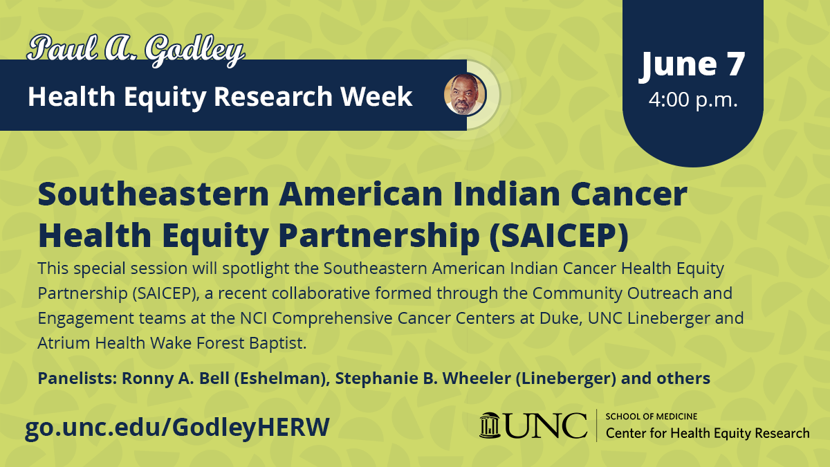 Graphic for the Southeastern American Indian Cancer Health Equity Partnership (SAICEP) special session of the Paul A. Godley Health Equity Research Week. Navy text reads "Southeastern American Indian Cancer Health Equity Partnership (SAICEP)" and "This special session will spotlight the Southeastern American Indian Cancer Health Equity Partnership (SAICEP), a recent collaborative formed through the Community Outreach and Engagement teams at the NCI Comprehensive Cancer Centers at Duke, UNC Lineberger and Atrium Health Wake Forest Baptist. Panelists: Ronny A. Bell (Eshelman), Stephanie B. Wheeler (Lineberger) and others." The date June 7, 2023 is in white on a navy flag. The time is in white: 4:00 p.m. URL: go.unc.edu/GodleyHERW