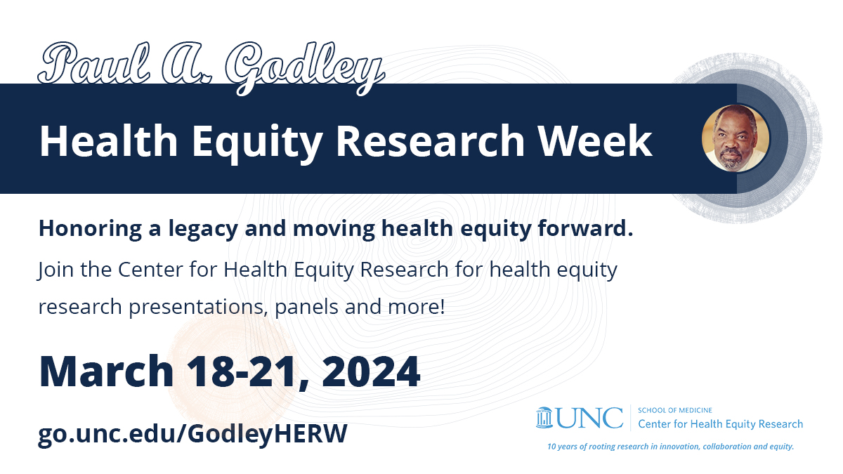 General graphic for the Paul A. Godley Health Equity Research Week. Navy text reads "Honoring a legacy and moving health equity forward. Join the UNC Center for Health Equity Research for research presentations, panels and more!" The dates March 18-21, 2024 are in navy. URL: go.unc.edu/GodleyHERW