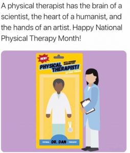 A physical therapist has the brain of a scientist, the heart of a humanist, and the hands of an artist. Happy National Physical Therapy Month!