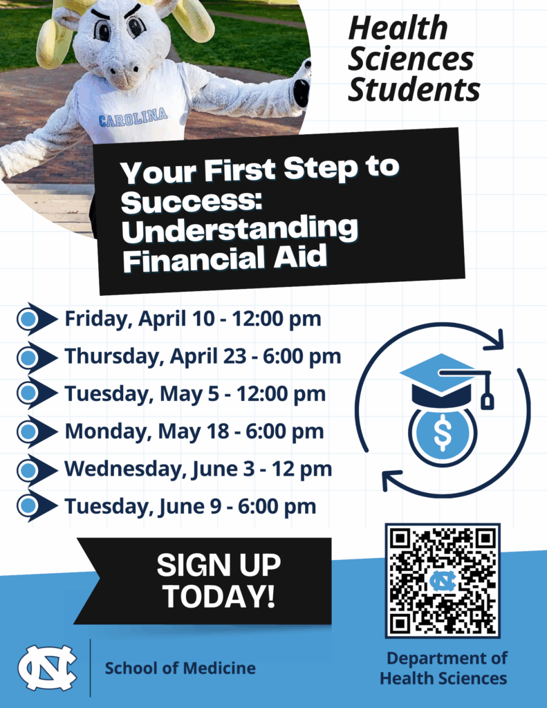 Your First Step to Success: Understanding Financial Aid Friday, April 10 - 12:00 pm Thursday, April 23 - 6:00 pm Tuesday, May 5 - 12:00 pm Monday, May 18 - 6:00 pm Wednesday, June 3 - 12 pm Tuesday, June 9 - 6:00 pm https://go.unc.edu/DHSFinancialAidInfo