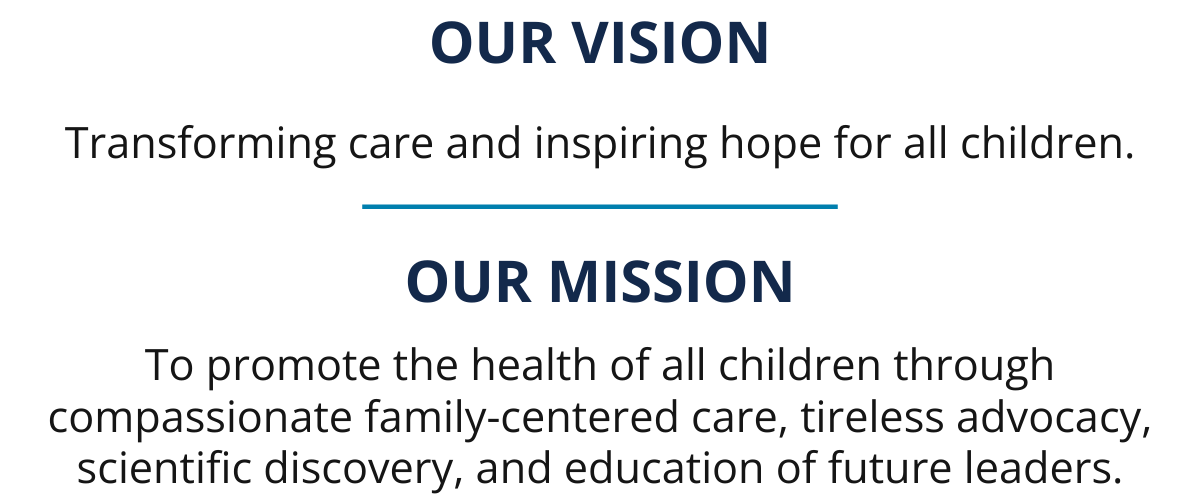 Text reads: OUR VISION Transforming care and inspiring hope for all children. OUR MISSION To promote the health of all children through compassionate family-centered care, tireless advocacy, scientific discovery, and education of future leaders.